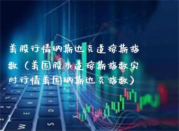 美股行情纳斯达克道琼斯指数（美国股市道琼斯指数实时行情美国纳斯达克指数）_https://www.xmqjcw.com_期货投资_第1张