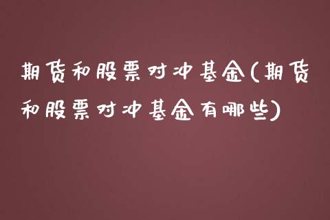 期货和股票对冲基金(期货和股票对冲基金有哪些)_https://www.xmqjcw.com_期货百科_第1张