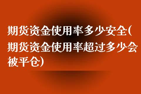 期货资金使用率多少安全(期货资金使用率超过多少会被平仓)_https://www.xmqjcw.com_期货投资_第1张
