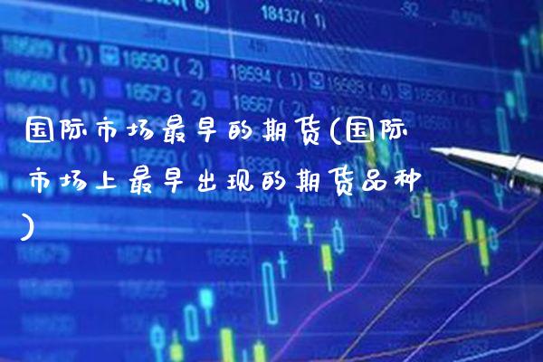 国际市场最早的期货(国际市场上最早出现的期货品种)_https://www.xmqjcw.com_期货百科_第1张