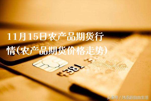 11月15日农产品期货行情(农产品期货价格走势)_https://www.xmqjcw.com_期货开户_第1张