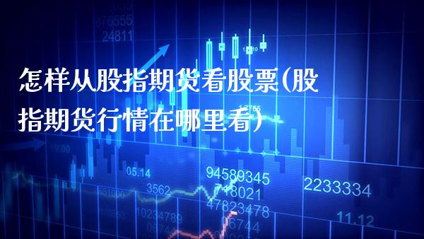怎样从股指期货看股票(股指期货行情在哪里看)_https://www.xmqjcw.com_期货百科_第1张