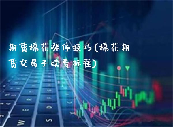 期货棉花涨停技巧(棉花期货交易手续费标准)_https://www.xmqjcw.com_期货百科_第1张