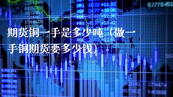 期货铜一手是多少吨（做一手铜期货要多少钱）_https://www.xmqjcw.com_期货投资_第1张
