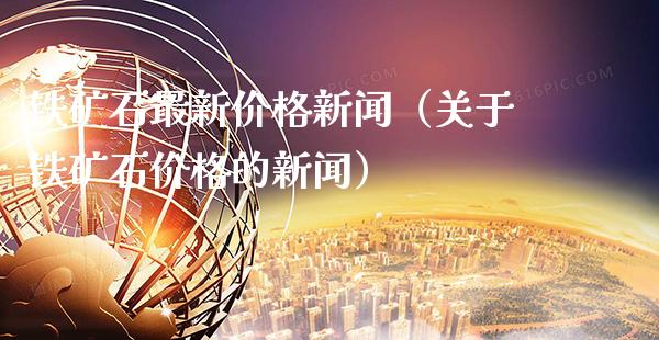 铁矿石最新价格新闻（关于铁矿石价格的新闻）_https://www.xmqjcw.com_期货直播室_第1张