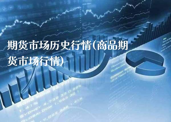 期货市场历史行情(商品期货市场行情)_https://www.xmqjcw.com_期货百科_第1张
