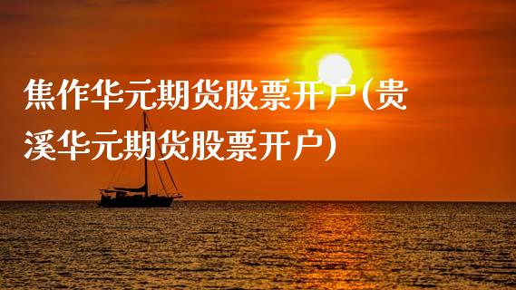 焦作华元期货股票开户(贵溪华元期货股票开户)_https://www.xmqjcw.com_期货行情_第1张