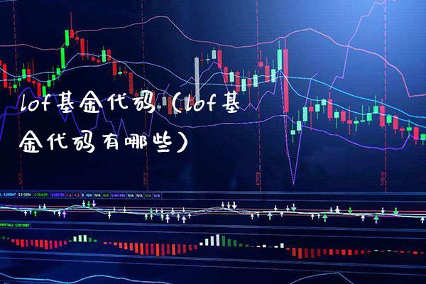 lof基金代码（lof基金代码有哪些）_https://www.xmqjcw.com_基金理财_第1张