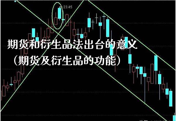 期货和衍生品法出台的意义（期货及衍生品的功能）_https://www.xmqjcw.com_期货直播室_第1张