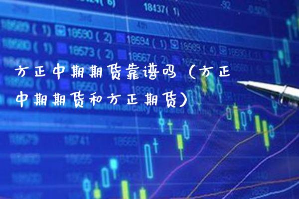 方正中期期货靠谱吗（方正中期期货和方正期货）_https://www.xmqjcw.com_期货直播室_第1张