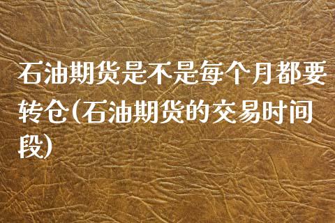 石油期货是不是每个月都要转仓(石油期货的交易时间段)_https://www.xmqjcw.com_期货百科_第1张