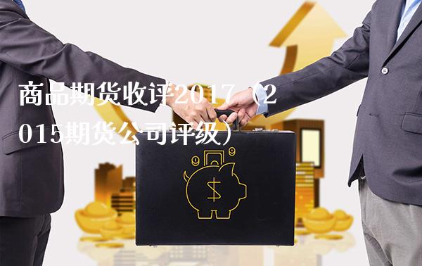 商品期货收评2017（2015期货公司评级）_https://www.xmqjcw.com_期货直播室_第1张