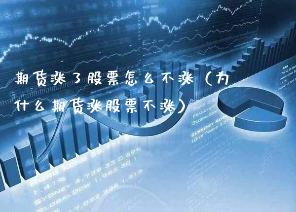 期货涨了股票怎么不涨（为什么期货涨股票不涨）_https://www.xmqjcw.com_期货直播室_第1张