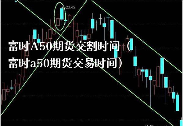 富时A50期货交割时间（富时a50期货交易时间）_https://www.xmqjcw.com_期货投资_第1张