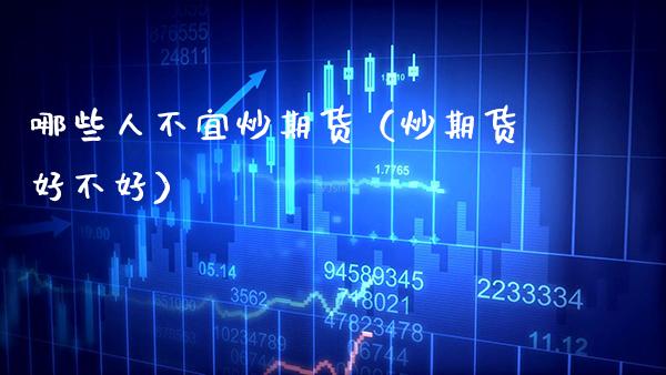 哪些人不宜炒期货（炒期货好不好）_https://www.xmqjcw.com_期货直播室_第1张