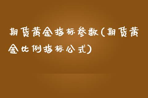 期货黄金指标参数(期货黄金比例指标公式)_https://www.xmqjcw.com_期货百科_第1张
