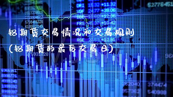 铝期货交易情况和交易规则(铝期货的最后交易日)_https://www.xmqjcw.com_期货开户_第1张