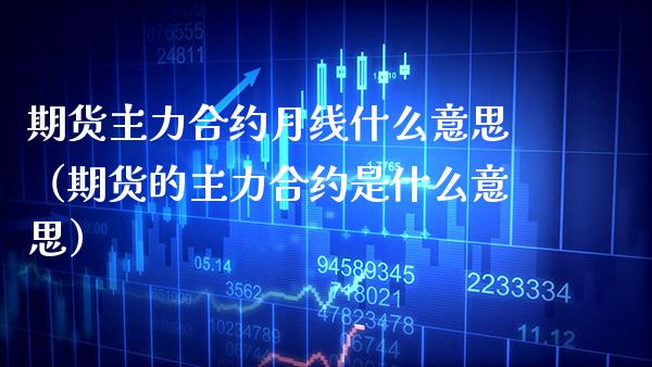 期货主力合约月线什么意思（期货的主力合约是什么意思）_https://www.xmqjcw.com_期货投资_第1张