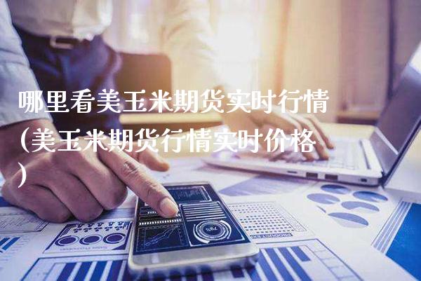 哪里看美玉米期货实时行情(美玉米期货行情实时价格)_https://www.xmqjcw.com_期货百科_第1张