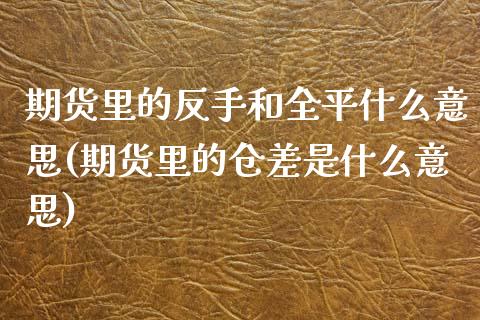 期货里的反手和全平什么意思(期货里的仓差是什么意思)_https://www.xmqjcw.com_期货开户_第1张