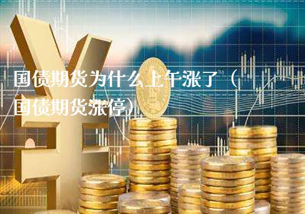 国债期货为什么上午涨了（国债期货涨停）_https://www.xmqjcw.com_期货行情_第1张