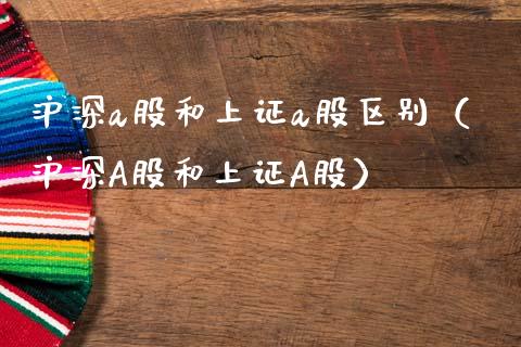 沪深a股和上证a股区别（沪深A股和上证A股）_https://www.xmqjcw.com_期货投资_第1张