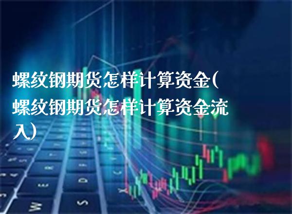 螺纹钢期货怎样计算资金(螺纹钢期货怎样计算资金流入)_https://www.xmqjcw.com_期货百科_第1张