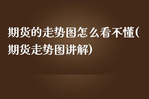 期货的走势图怎么看不懂(期货走势图讲解)_期货百科_第1张_秦聚理财 期货的走势图怎么看不懂(期货走势图讲解)_https://www.xmqjcw.com_期货百科_第1张