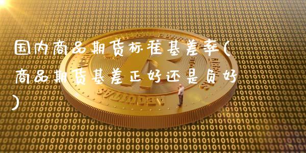国内商品期货标准基差率(商品期货基差正好还是负好)_https://www.xmqjcw.com_期货百科_第1张