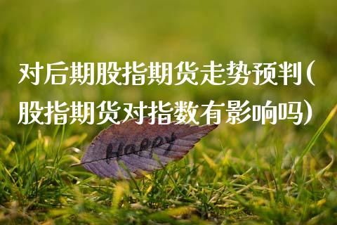 对后期股指期货走势预判(股指期货对指数有影响吗)_期货百科_第1张_秦聚理财 对后期股指期货走势预判(股指期货对指数有影响吗)_https://www.xmqjcw.com_期货百科_第1张