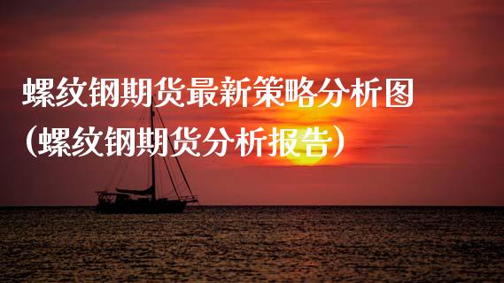 螺纹钢期货最新策略分析图(螺纹钢期货分析报告)_https://www.xmqjcw.com_期货百科_第1张