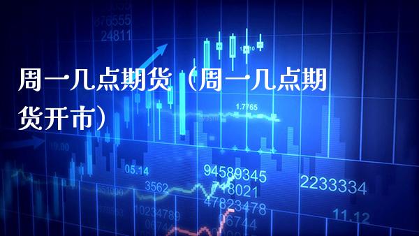 周一几点期货（周一几点期货开市）_https://www.xmqjcw.com_期货行情_第1张