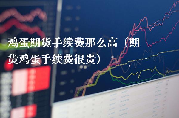 鸡蛋期货手续费那么高（期货鸡蛋手续费很贵）_https://www.xmqjcw.com_期货直播室_第1张