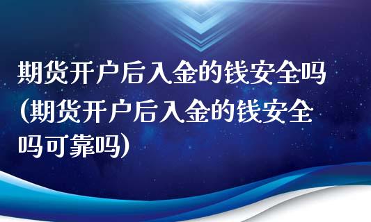 期货开户后入金的钱安全吗(期货开户后入金的钱安全吗可靠吗)_https://www.xmqjcw.com_期货投资_第1张