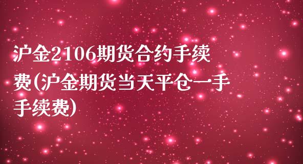 沪金2106期货合约手续费(沪金期货当天平仓一手手续费)_https://www.xmqjcw.com_期货百科_第1张