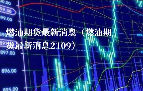 燃油期货最新消息（燃油期货最新消息2109）_https://www.xmqjcw.com_期货行情_第1张