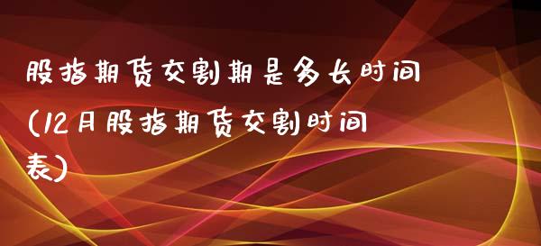 股指期货交割期是多长时间(12月股指期货交割时间表)_https://www.xmqjcw.com_期货投资_第1张
