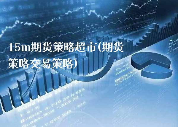 15m期货策略超市(期货策略交易策略)_https://www.xmqjcw.com_期货投资_第1张