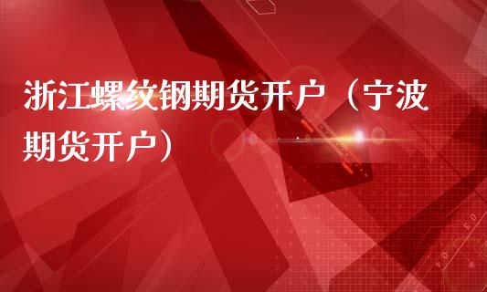 浙江螺纹钢期货开户（宁波期货开户）_https://www.xmqjcw.com_期货投资_第1张