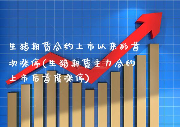 生猪期货合约上市以来的首次涨停(生猪期货主力合约上市后首度涨停)_https://www.xmqjcw.com_期货开户_第1张