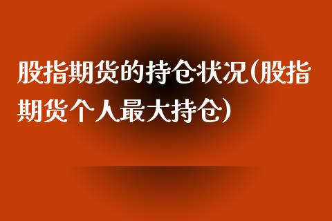 股指期货的持仓状况(股指期货个人最大持仓)_https://www.xmqjcw.com_期货开户_第1张