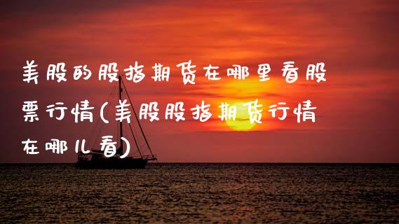 美股的股指期货在哪里看股票行情(美股股指期货行情在哪儿看)_https://www.xmqjcw.com_股票投资_第1张