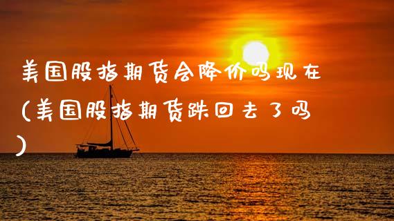 美国股指期货会降价吗现在(美国股指期货跌回去了吗)_https://www.xmqjcw.com_期货行情_第1张