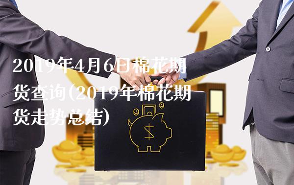 2019年4月6日棉花期货查询(2019年棉花期货走势总结)_https://www.xmqjcw.com_期货投资_第1张