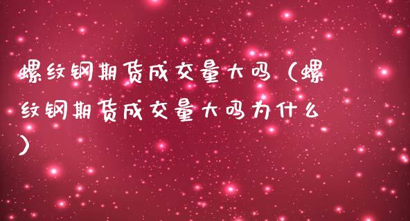 螺纹钢期货成交量大吗（螺纹钢期货成交量大吗为什么）_https://www.xmqjcw.com_期货直播室_第1张