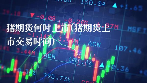 猪期货何时上市(猪期货上市交易时间)_https://www.xmqjcw.com_期货直播室_第1张