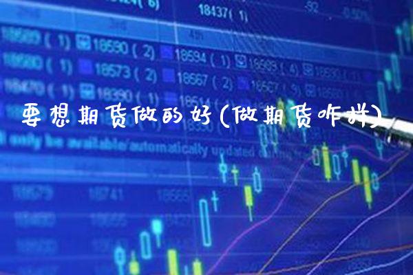 要想期货做的好(做期货咋样)_https://www.xmqjcw.com_期货投资_第1张