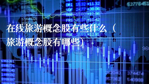在线旅游概念股有些什么（旅游概念股有哪些）_https://www.xmqjcw.com_股票投资_第1张