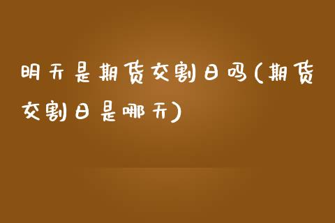 明天是期货交割日吗(期货交割日是哪天)_https://www.xmqjcw.com_期货直播室_第1张