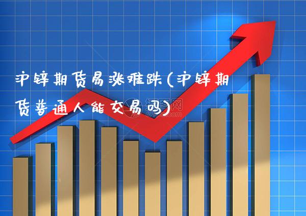 沪锌期货易涨难跌(沪锌期货普通人能交易吗)_https://www.xmqjcw.com_期货百科_第1张